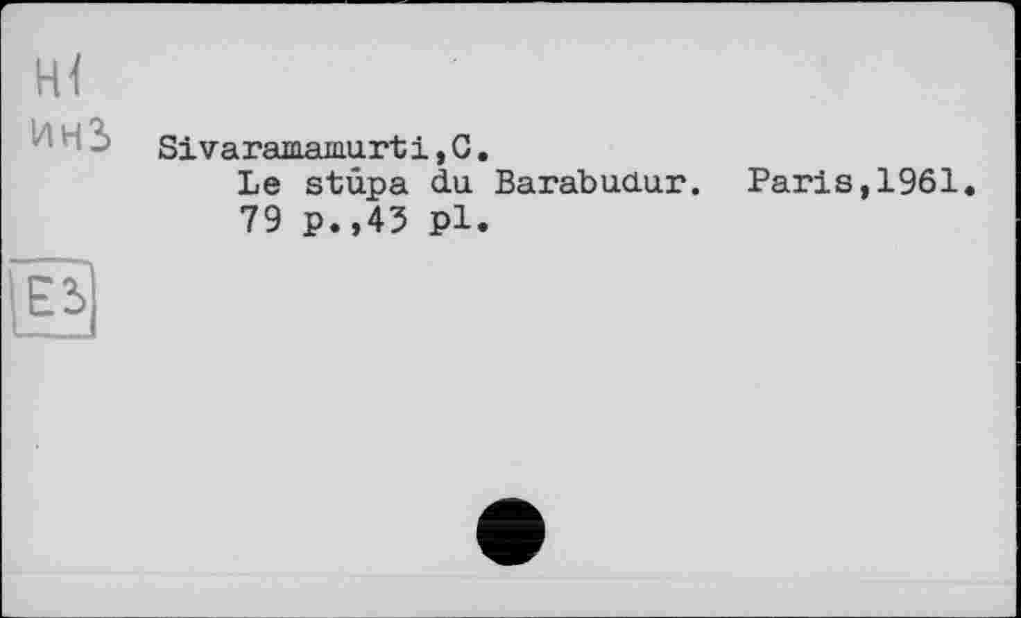 ﻿Sivaramaiuurt і, G.
Le stûpa du Barabudur. Paris,1961.
79 p.,43 pl.